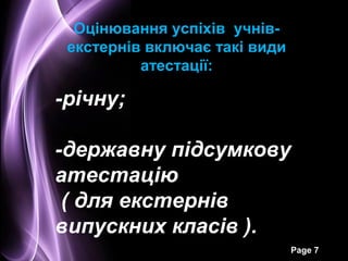 Оцінювання успіхів учнів-
 екстернів включає такі види
          атестації:

-річну;

-державну підсумкову
атестацію
 ( для екстернів
випускних класів ).
                               Page 7
 