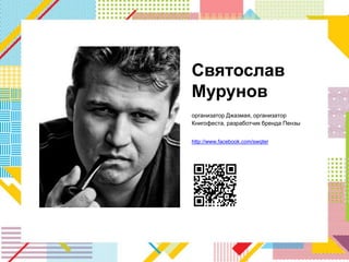 Святослав
Мурунов
организатор Джазмая, организатор
Книгофеста, разработчик бренда Пензы


http://www.facebook.com/swqter
 
