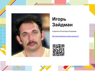 Игорь
Зайдман
создатель Интелпарка Академия


http://www.facebook.com/igor.zaydman.9
 