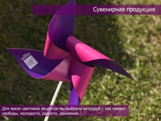 Сувенирная продукция




Для ярких цветовых акцентов мы выбрали ветродуй – как символ
свободы, молодости, радости, движения.
 