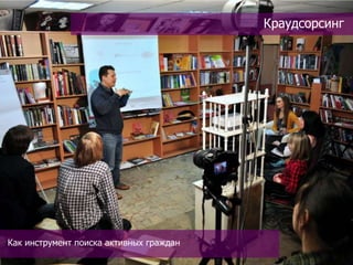 Краудсорсинг




Как инструмент поиска активных граждан
 