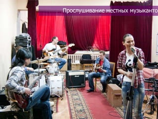 Прослушивание местных музыкантов
 
