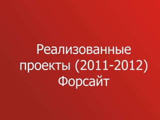 Реализованные
проекты (2011-2012)
     Форсайт
 