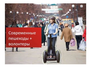 Современные
пешеходы +
волонтеры
 