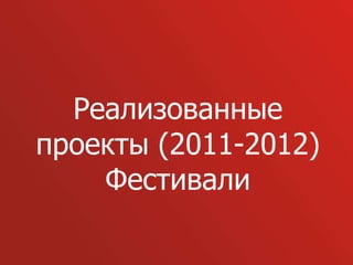 Реализованные
проекты (2011-2012)
    Фестивали
 