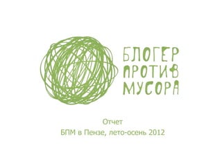 Отчет
БПМ в Пензе, лето-осень 2012
 