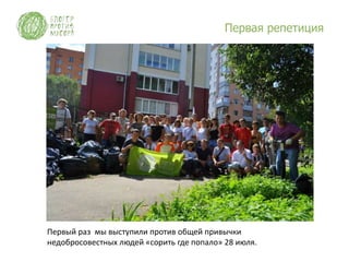 Первая репетиция




Первый раз мы выступили против общей привычки
недобросовестных людей «сорить где попало» 28 июля.
 