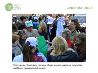 Финальная акция




Участникам объяснили правила сбора мусора, раздали инвентарь,
футболки с символикой акции.
 