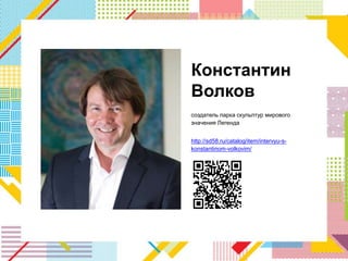 Константин
Волков
создатель парка скульптур мирового
значения Легенда


http://sd58.ru/catalog/item/intervyu-s-
konstantinom-volkovim/
 
