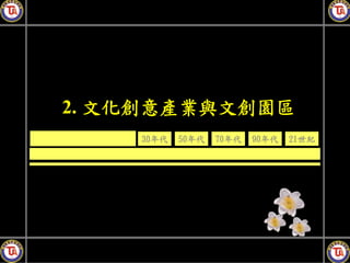 2. 文化創意產業與文創園區
    30年代   50年代   70年代   90年代   21世紀
 