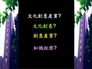 文化創意產業?
 文化創意?
 創意產業?

 知識經濟?
 
