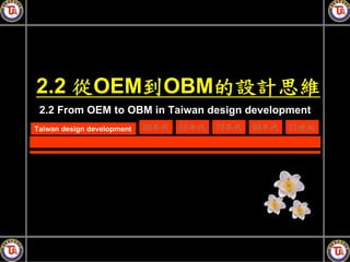 2.2 從OEM到OBM的設計思維
 2.2 From OEM to OBM in Taiwan design development
Taiwan design development   30年代   50年代   70年代   90年代   21世紀
 