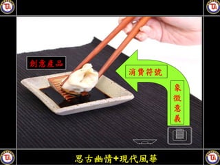 創意產品
            消費符號
                   象
                   徵
                   意
                   義



       思古幽情+現代風華
 