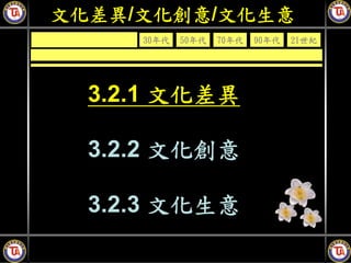 文化差異/文化創意/文化生意
     30年代   50年代   70年代   90年代   21世紀




  3.2.1 文化差異

  3.2.2 文化創意

  3.2.3 文化生意
 