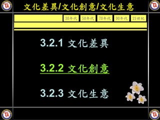 文化差異/文化創意/文化生意
     30年代   50年代   70年代   90年代   21世紀




  3.2.1 文化差異

  3.2.2 文化創意

  3.2.3 文化生意
 