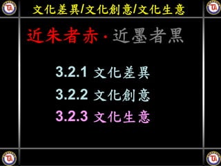 文化差異/文化創意/文化生意

近朱者赤‧近墨者黑
  3.2.1 文化差異
  3.2.2 文化創意
  3.2.3 文化生意
 