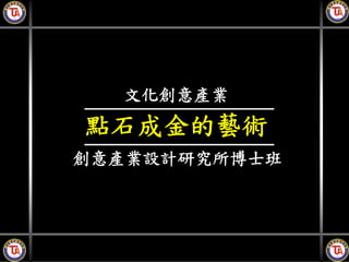 文化創意產業
點石成金的藝術
創意產業設計研究所博士班
 