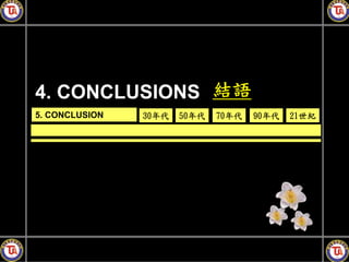 4. CONCLUSIONS 結語
5. CONCLUSION   30年代   50年代   70年代   90年代   21世紀
 