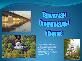 Гирфанова Мария,
ученица 5Б класса
КОГОАУ «Лицей
естественных наук»
Киров, 2012
 