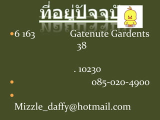 6 163 Gatenute Gardents
38
. 10230
085-020-4900
Mizzle_daffy@hotmail.com