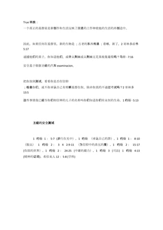 True 转换：

一个真正的基督徒是新创作和生活反映了激进的工作神使他的生活的再创造中。




因此，如果任何在基督里，新的生物是 ；古老的东西传递 ；看哪，新了。2 哥林多前书
5:17

通过他们的果子，你知道他们。或许从荆棘或从荆棘无花果收集葡萄吗？马修 · 7:16

安全基于根据圣经的汽车 examinacion。




把你放到测试，看看你是否在信仰
；检查你们。或不你承认自己有耶稣基督在你，除非你真的不通过耂试吗？2 哥林多
13:5

这些事情我已经写你们相信神的儿子的名称叫你们知道你们有永恒的生命。1 约翰 · 5:13




       圣经的安全测试




       1 约翰 1： 5-7 (步行在光中），1 约翰 （承认自己的罪），1 约翰 1： 8-10
（服从） 1 约翰 2： 3 4 2:9-11 （为信仰中的弟兄的爱），1 约翰 2： 15-17
(仇恨的世界），1 约翰 2： 24-25 (中庸的毅力），1 约翰 3 (司法) 1 约翰 4:13

(精神的证词)，希伯来人 12： 5-8 (学科)
 