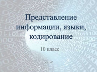 Представление
информации, языки,
   кодирование
      10 класс

        2012г.
 