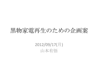 黒物家電再生のための企画案

    2012/09/17(月)
      山本有悟
 