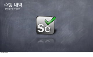 수행 내역
       셀레니움이란 무엇인가




12년 9월 11일 화요일
 