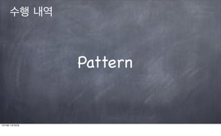 수행 내역



                 Pattern


12년 9월 11일 화요일
 