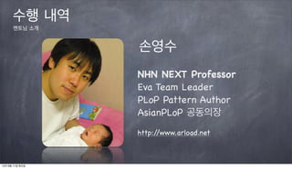 수행 내역
      멘토님 소개


                 손영수
                 NHN NEXT Professor
                 Eva Team Leader
                 PLoP Pattern Author
                 AsianPLoP 공동의장
                 http://www.arload.net



12년 9월 11일 화요일
 