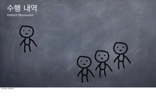 수행 내역
      Pattern Discussion




12년 9월 11일 화요일
 