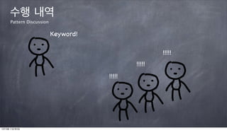 수행 내역
      Pattern Discussion

                           Keyword!

                                                      !!!!!
                                              !!!!!
                                      !!!!!




12년 9월 11일 화요일
 