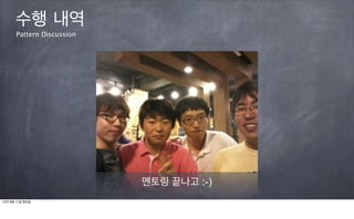 수행 내역
      Pattern Discussion




                           멘토링 끝나고 :-)
12년 9월 11일 화요일
 