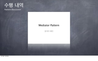 수행 내역
      Pattern Discussion




12년 9월 11일 화요일
 