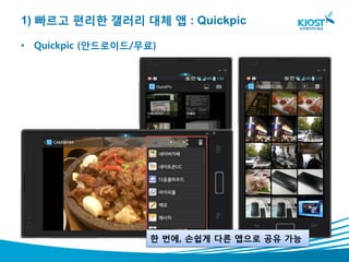 1) 빠르고 편리한 갤러리 대체 앱 : Quickpic

• Quickpic (안드로이드/무료)




                    한 번에, 손쉽게 다른 앱으로 공유 가능
 