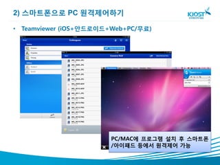 2) 스마트폰으로 PC 원격제어하기

• Teamviewer (iOS+안드로이드+Web+PC/무료)




                        PC/MAC에 프로그램 설치 후 스마트폰
                        /아이패드 등에서 원격제어 가능
 
