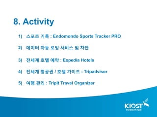8. Activity
 1) 스포츠 기록 : Endomondo Sports Tracker PRO

 2) 데이터 자동 로밍 서비스 및 차단

 3) 전세계 호텔 예약 : Expedia Hotels

 4) 전세계 항공권 / 호텔 가이드 : Tripadvisor

 5) 여행 관리 : TripIt Travel Organizer
 