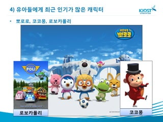 4) 유아들에게 최근 인기가 많은 캐릭터

• 뽀로로, 코코몽, 로보카폴리




  로보카폴리                  코코몽
 