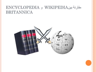 ENCYCLOPEDIA ‫ و‬WIKIPEDIA‫مقارتنة بين‬
BRITANNICA
 