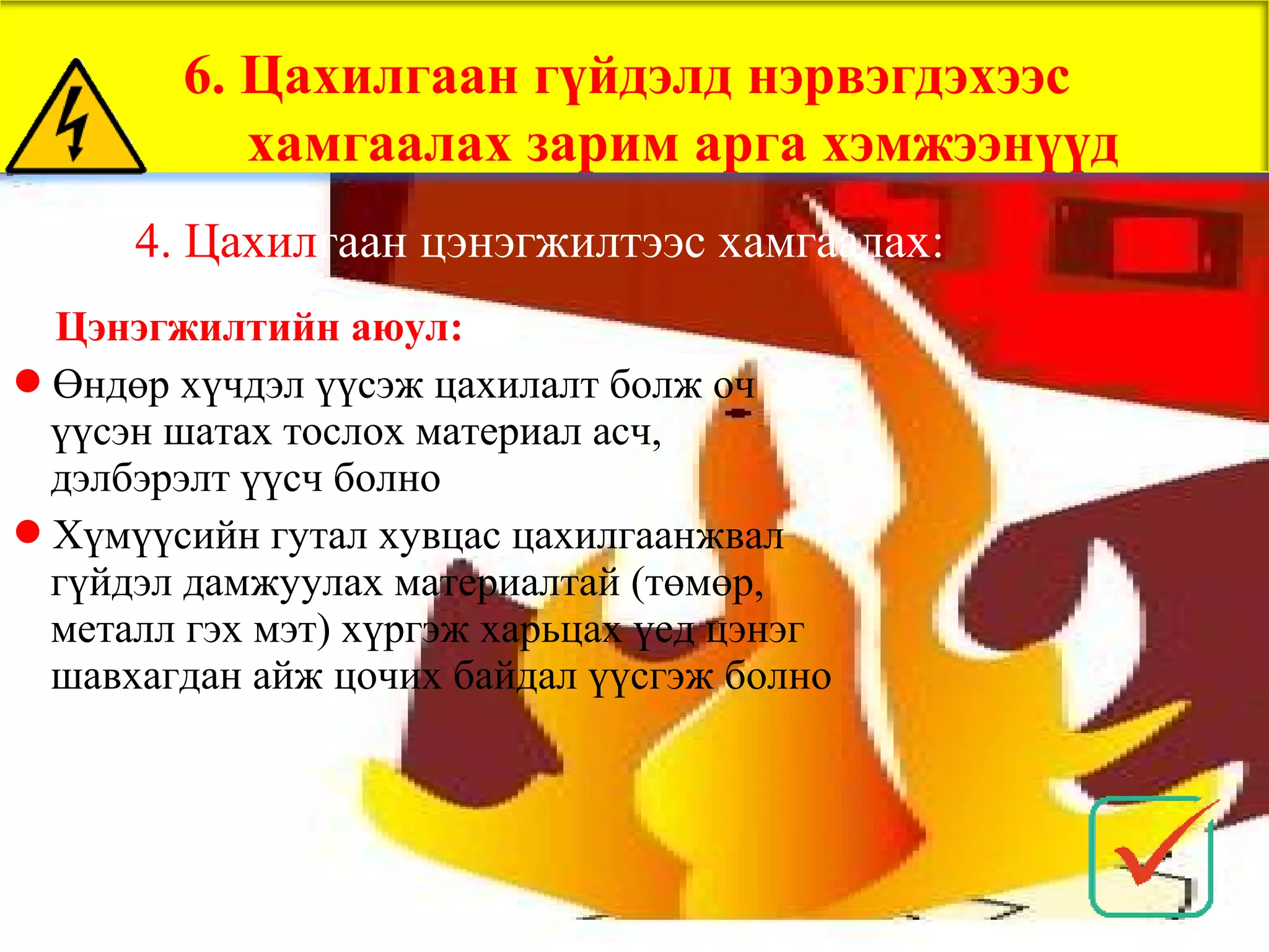 6. Цахилгаан гүйдэлд нэрвэгдэхээс
           хамгаалах зарим арга хэмжээнүүд
      4. Цахилгаан цэнэгжилтээс хамгаалах:
 Цэнэгжилтийн аюул:
Өндөр хүчдэл үүсэж цахилалт болж оч
 үүсэн шатах тослох материал асч,
 дэлбэрэлт үүсч болно
Хүмүүсийн гутал хувцас цахилгаанжвал
 гүйдэл дамжуулах материалтай (төмөр,
 металл гэх мэт) хүргэж харьцах үед цэнэг
 шавхагдан айж цочих байдал үүсгэж болно
 