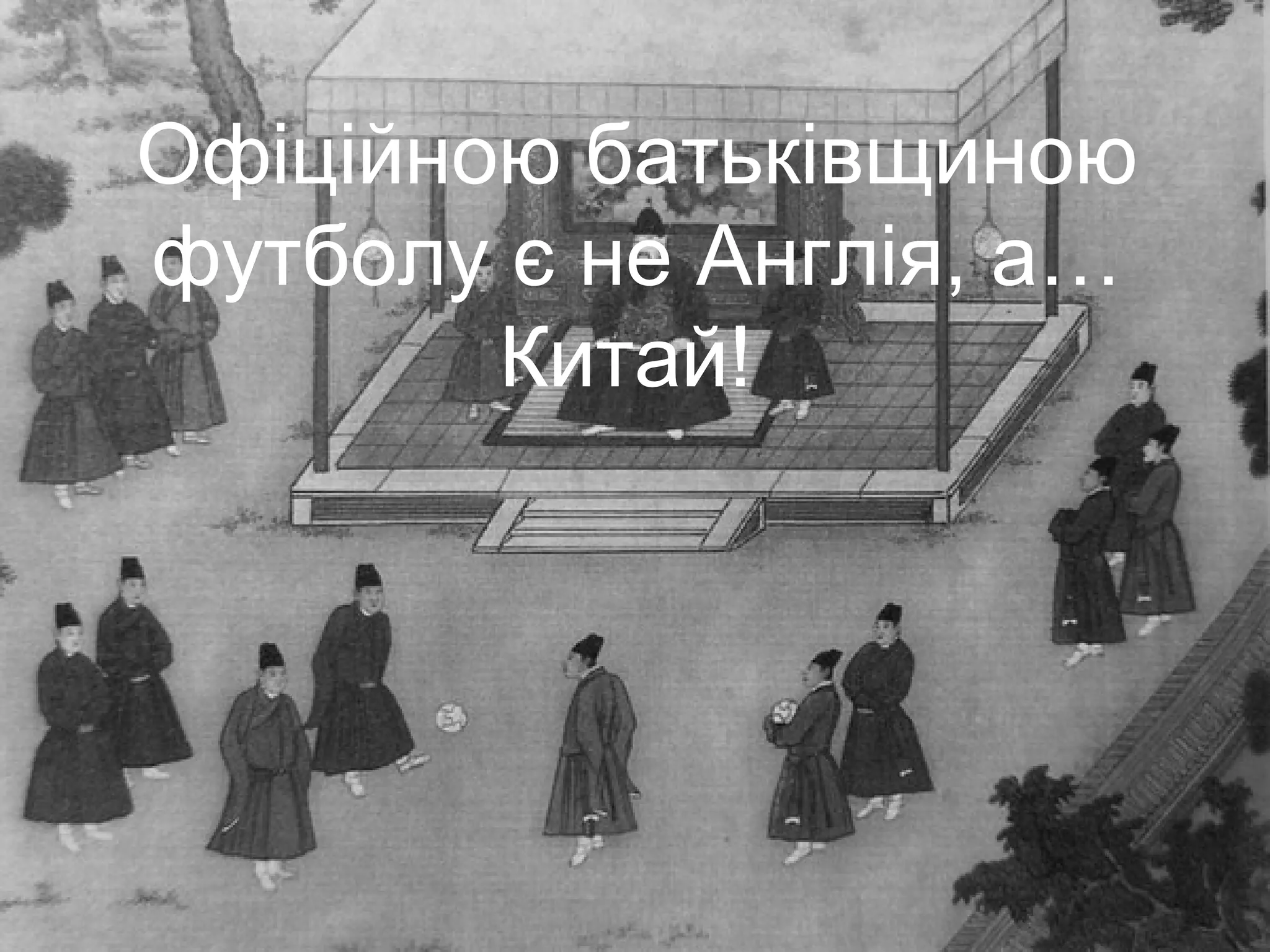 Офіційною батьківщиною
футболу є не Англія, а…
        Китай!
 