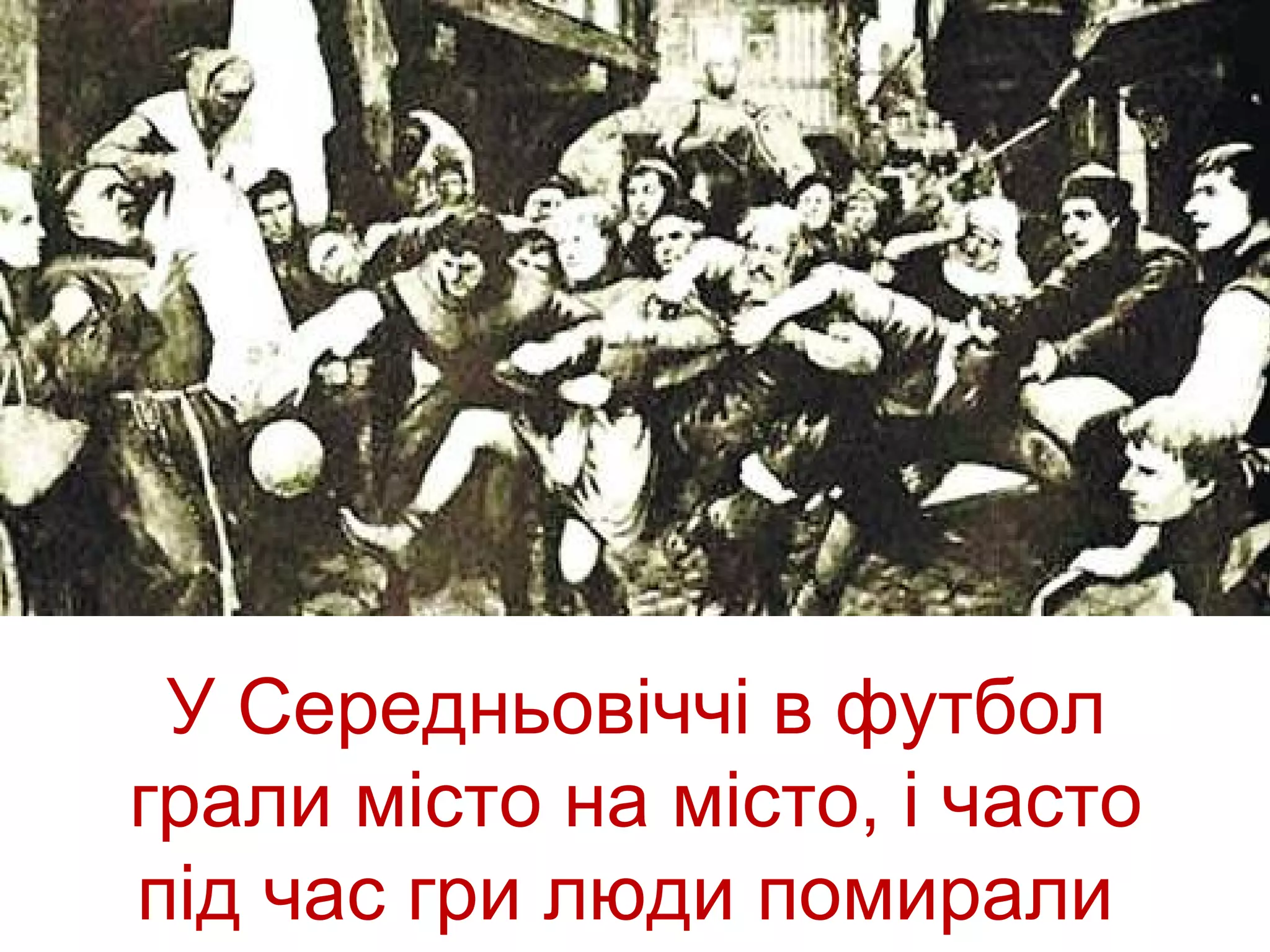 У Середньовіччі в футбол
грали місто на місто, і часто
під час гри люди помирали
 