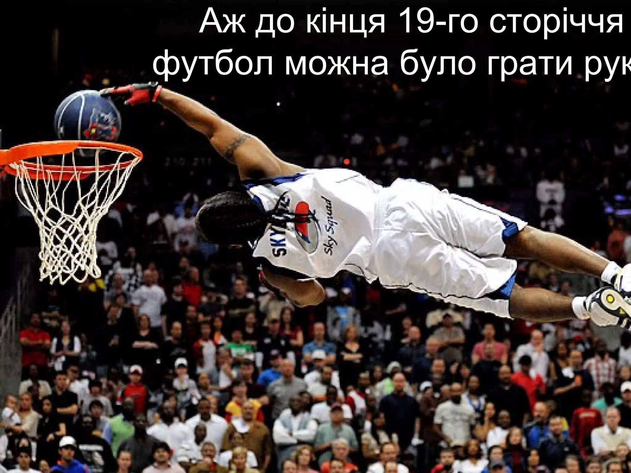 Аж до кінця 19-го сторіччя
футбол можна було грати рук
 