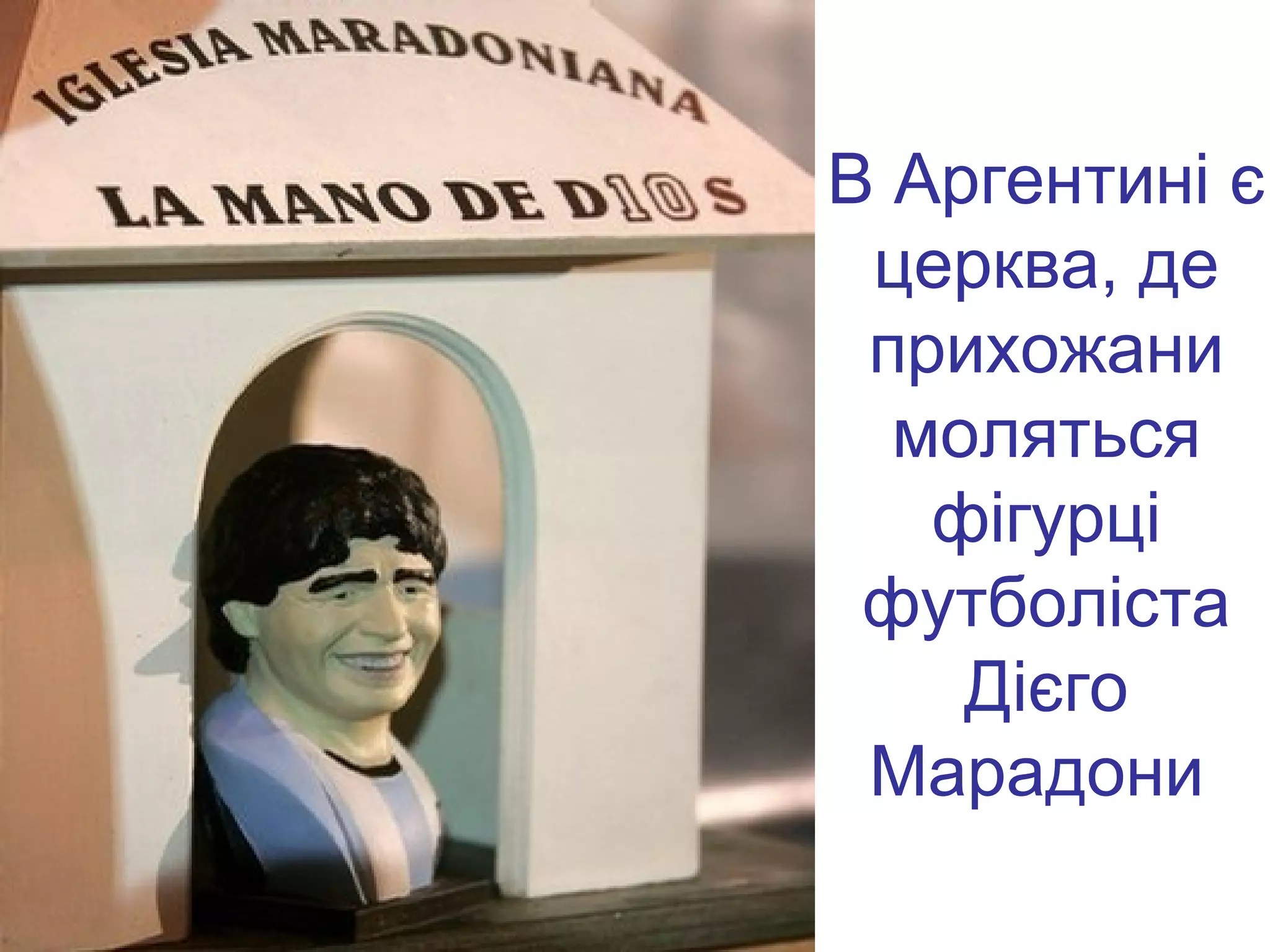 В Аргентині є
 церква, де
 прихожани
  моляться
   фігурці
 футболіста
    Дієго
 Марадони
 