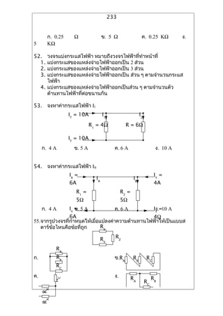 233


        ?. 0.25     ?                ?. 5 ?                    ?. 0.25 K?           ?.
5       K?

52.     ?????????????????? ?????????????????????????????
  1.    ????????????????????????????????? 2 ????
  2.    ????????????????????????????????? 3 ????
  3.    ????????????????????????????????? ???? ? ??????????????
        ?????
     4. ????????????????????????????????????? ? ????????????
        ?????????????????????????

53. ????????????????? II
                  IT = 10A           I1                       I2
                              R1 = 4?              R = 6?

                  IT = 10A
     ?. 4 A         ?. 5 A                  ?. 6 A                       ?. 10 A


54. ????????????????? IB
                  IX =                                                   IY =
                                IA                       IB
                  6A                                                     4A
                     R1 =                        R2 =
                     5?                          5?
     ?. 4 A       IY ?. 5 A
                     =                      ?. 6 A                       I?.=10 A
                                                                          Y
                6A                                4?
55.?????????????????????????????????????????????????????????????
   ??????????????????????      RX

                                     RY     RZ

             RA
?.           RB                             ?.RA         RB        RC
             RC
?.                                          ?.          RA              RB
             RC




                                                                   RC
     RA RB
 