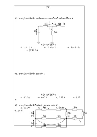 241



90. ??????????????? ???????????????????????????????? A
                                       I1       I3
                                 4?         A        2?   B
                                       I2
                      8V
                                                5?




                              ??? ?????????
     ?. I1 = I2 + I3             ?. I1 - I2 - I3              ?. I2 + I3 -I1
            ?. ?????? ?,?




91. ??????????????? ??????? I1




                               ??? ?????????
     ?. 0.37 A              ?. 0.47 A        ?. 0.57 A              ?. 0.67
A

92. ???????????????????? 91 ?????????? V1
      ?. 1.25 V           1?
                     ?. C1.25 V        ?.1?
                                          0.125 V                   4?
                                                                    ?. C
0.125 V
                10                                20                            6?
                V         3?             5?       ?                 10
                                                                    ?
                                                                           I1
                 10
                 V              5?                   3?
 