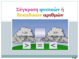 Σύγκπιζη θςζικών ή
δεκαδικών απιθμών




                     Γ.Φ.
 