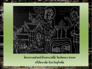 จิตรกรรมฝาผนังในพระเจดีย์ วัดเจ็ดแถว อาเภอ
        ศรีสัชนาลัย จังหวัดสุ โขทัย
 
