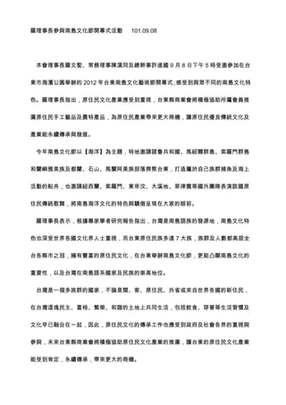 羅理事長參與南島文化節開幕式活動    101.09.08




 本會理事長羅文聖、常務理事陳漢同及總幹事許進國 9 月 8 日下午 5 時受邀參加在台


東市海濱公園舉辦的 2012 年台東南島文化藝術節開幕式 感受到與眾不同的南島文化特
                            ，


色。羅理事長指出，原住民文化產業應受到重視，台東縣商業會將積極協助所屬會員推


廣原住民手工藝品及農特產品，為原住民產業帶來更大商機，讓原住民優良傳統文化及


產業能永續傳承與發展。


 今年南島文化節以【海洋】為主題，特地邀請諾魯共和國、馬紹爾群島、索羅門群島


和蘭嶼雅美族及都蘭、石山、馬蘭阿美族部落齊聚台東，打造屬於自己族群捕魚及海上


活動的船舟，也邀請紐西蘭、索羅門、東帝汶、大溪地、菲律賓等國外團隊表演該國原


住民傳統歌舞，將南島海洋文化的特色與驕傲呈現在大家的眼前。


 羅理事長表示，根據專家學者研究報告指出，台灣是南島語族的發源地，南島文化特


色也深受世界各國文化界人士重視，而台東原住民族多達 7 大族，族群及人數都高居全


台各縣市之冠，擁有豐富的原住民文化，在台東舉辦南島文化節，更能凸顯南島文化的


重要性，以及台灣在南島語系國家及民族的崇高地位。


 台灣是一個多族群的國家，不論是閩、客、原住民、外省或來自世界各國的新住民，


在台灣這塊民主、富裕、繁榮、和諧的土地上共同生活，包括飲食、穿著等生活習慣及


文化早已融合在一起，因此，原住民文化的傳承工作也應受到政府及社會各界的重視與


參與，未來台東縣商業會將積極協助原住民文化產業的推廣，讓台東的原住民文化產業


能受到肯定，永續傳承，帶來更大的商機。
 