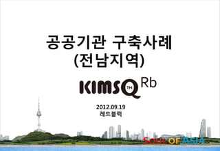 공공기관 구축사례
              (전남지역)

               2012.09.19
                레드블럭




공공기관 구축사례         -1-       킴스큐
 